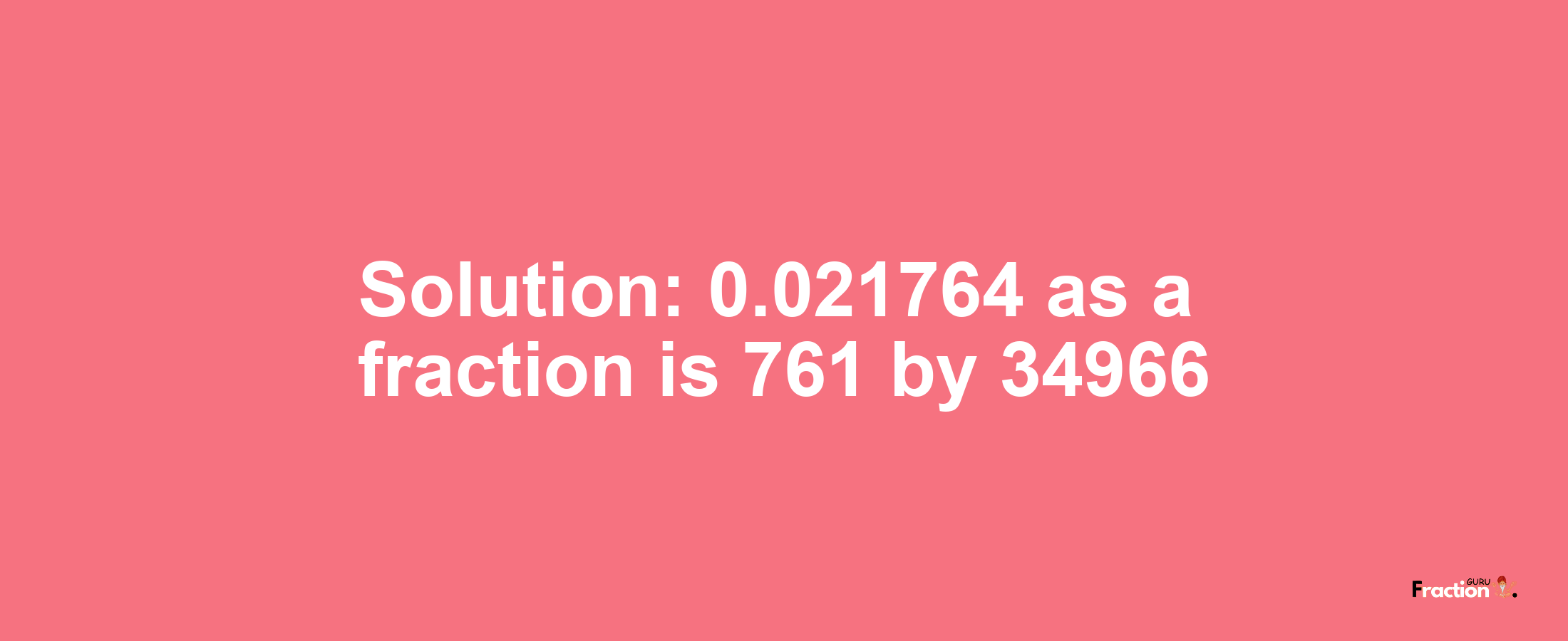 Solution:0.021764 as a fraction is 761/34966